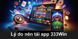 Lý do bet thủ nên tải app 333Win về máy
