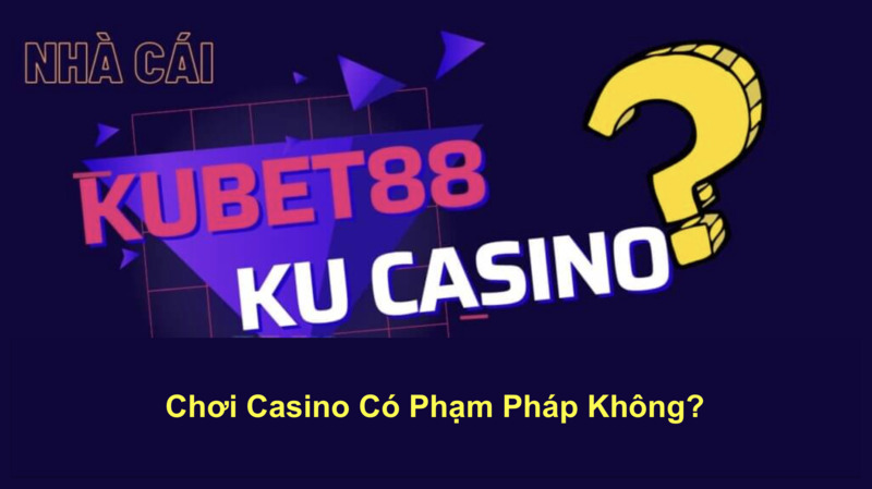 choi-casino-co-pham-phap-khong-can-biet
